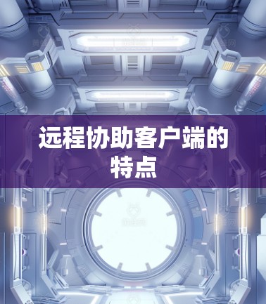 远程协助客户端的特点 远程协助客户端的特点