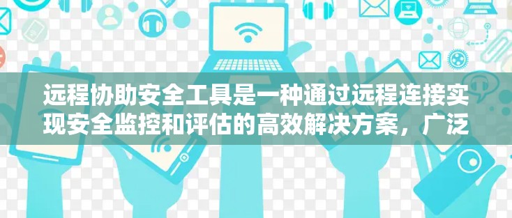 远程协助安全工具是一种通过远程连接实现安全监控和评估的高效解决方案，广泛应用于企业网络中。以下是对该领域的一些详细分析和总结