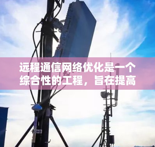 远程通信网络优化是一个综合性的工程，旨在提高网络的性能、可靠性以及安全性。以下是一些关键的优化点和步骤
