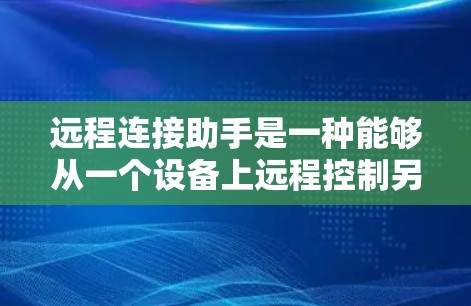 远程连接助手是一种能够从一个设备上远程控制另一个设备的工具,主要通过通信协议实现数据传输和交互。以下是对远程连接助手的详细介绍 远程连接助手是一种能够从一个设备上远程控制另一个设备的工具,主要通过通信协议实现数据传输和交互。以下是对远程连接助手的详细介绍