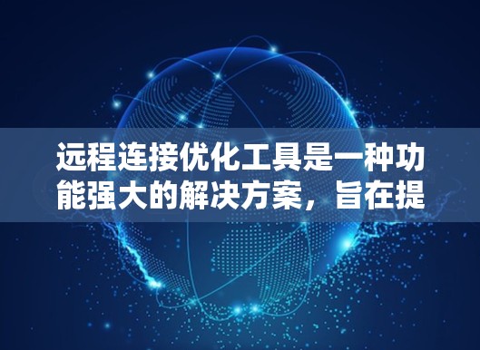 远程连接优化工具是一种功能强大的解决方案,旨在提升远程连接的效率和安全性。以下是对该工具的详细分析 远程连接优化工具是一种功能强大的解决方案,旨在提升远程连接的效率和安全性。以下是对该工具的详细分析
