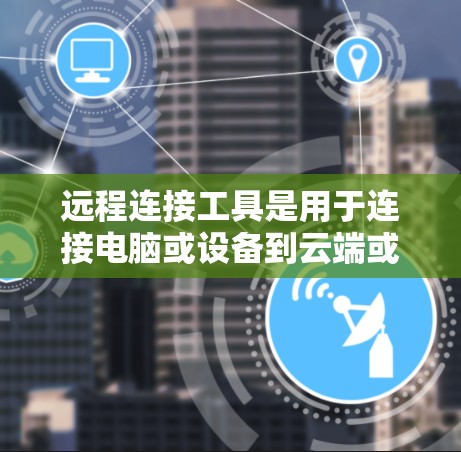 远程连接工具是用于连接电脑或设备到云端或移动设备上的应用,涵盖了软件、手机应用以及云服务等多种类型。以下是远程连接工具的主要分类和特点 远程连接工具是用于连接电脑或设备到云端或移动设备上的应用,涵盖了软件、手机应用以及云服务等多种类型。以下是远程连接工具的主要分类和特点
