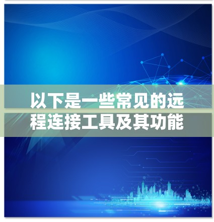 以下是一些常见的远程连接工具及其功能