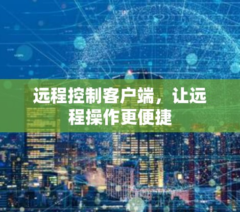 远程控制客户端，让远程操作更便捷