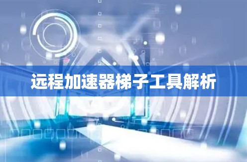 远程加速器梯子工具解析