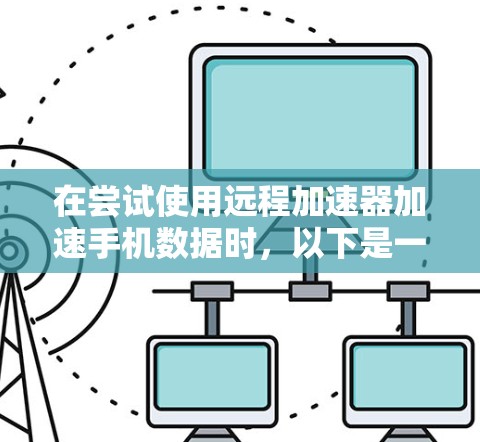 在尝试使用远程加速器加速手机数据时,以下是一些可能的解决步骤和注意事项 在尝试使用远程加速器加速手机数据时,以下是一些可能的解决步骤和注意事项