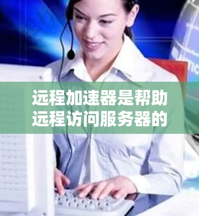 远程加速器是帮助远程访问服务器的工具,测试它是否稳定、功能正确需要按照以下步骤进行 远程加速器是帮助远程访问服务器的工具,测试它是否稳定、功能正确需要按照以下步骤进行