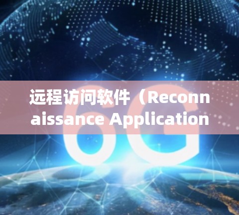 远程访问软件（Reconnaissance Application）是一种用于远程登录、远程控制和操作设备的软件。以下是对远程访问软件的详细分析和推荐
