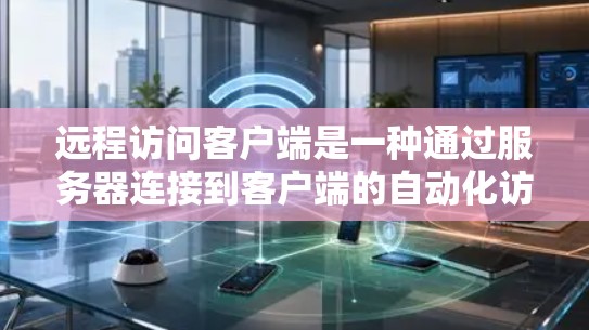 远程访问客户端是一种通过服务器连接到客户端的自动化访问方式,广泛应用于Web开发、电子支付、远程办公等场景。以下是对远程访问客户端的详细总结 远程访问客户端是一种通过服务器连接到客户端的自动化访问方式,广泛应用于Web开发、电子支付、远程办公等场景。以下是对远程访问客户端的详细总结