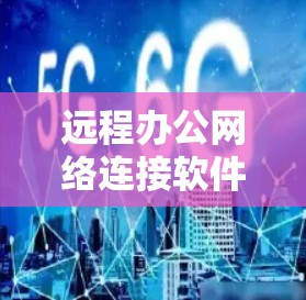 远程办公网络连接软件的选择是一个复杂但重要的过程，需要综合考虑多个因素。以下是一个有条理的总结和建议