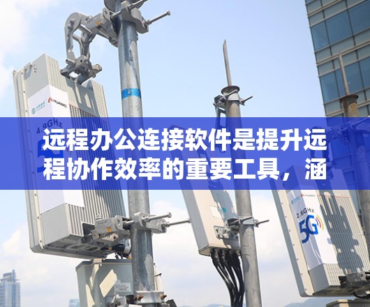 远程办公连接软件是提升远程协作效率的重要工具，涵盖了多种场景和需求。以下是对这些软件的总结和推荐