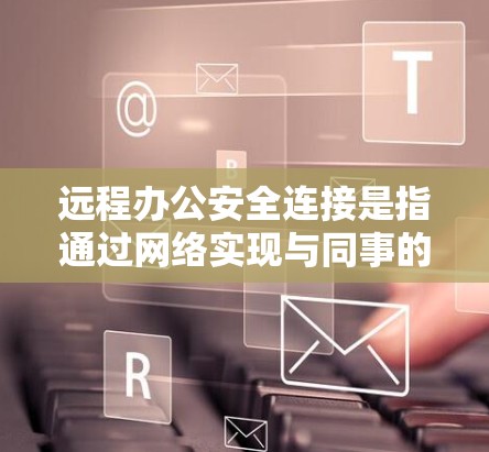 远程办公安全连接是指通过网络实现与同事的在线交互，确保数据安全和传输安全的连接方式。以下是远程办公安全连接的主要组成部分和关键措施