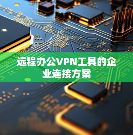 远程办公VPN工具的企业连接方案