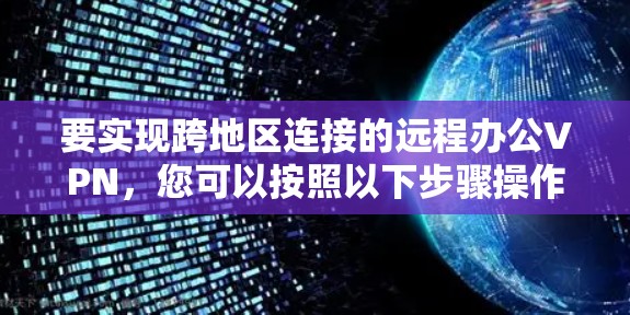 要实现跨地区连接的远程办公VPN，您可以按照以下步骤操作