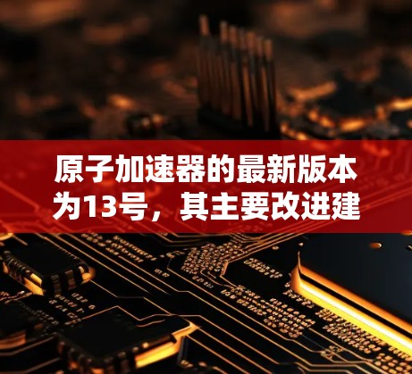 原子加速器的最新版本为13号，其主要改进建议包括以下几点