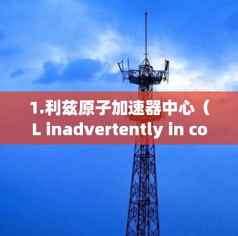 1.利兹原子加速器中心（L inadvertently in collaboration with the University of St Andrews）
