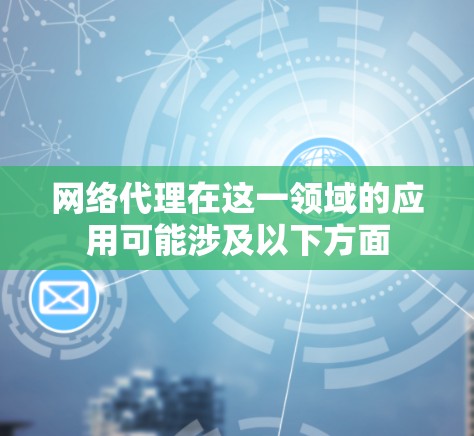 网络代理在这一领域的应用可能涉及以下方面