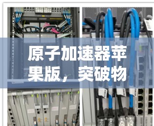 原子加速器苹果版，突破物理极限的创新解决方案