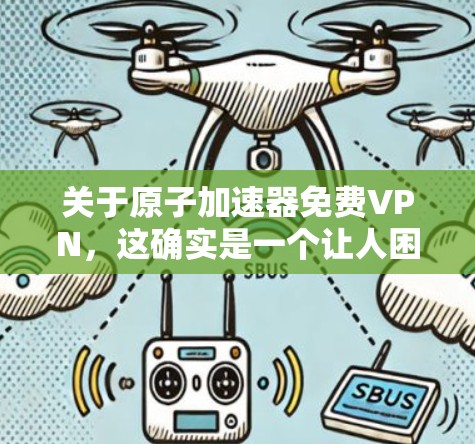 关于原子加速器免费VPN，这确实是一个让人困惑的概念。首先，需要明确几个关键点