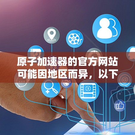 原子加速器的官方网站可能因地区而异，以下是一些常见的原子加速器官方网站及其相关信息