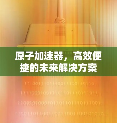 原子加速器，高效便捷的未来解决方案