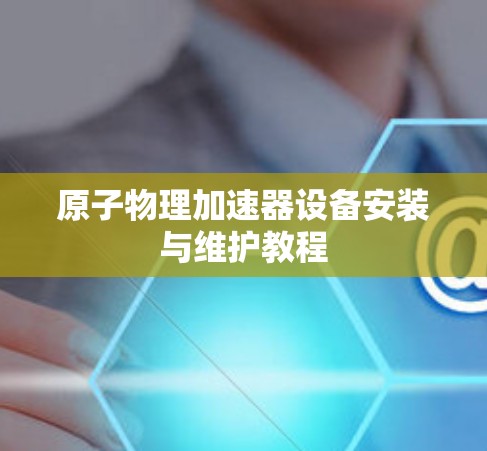 原子物理加速器设备安装与维护教程