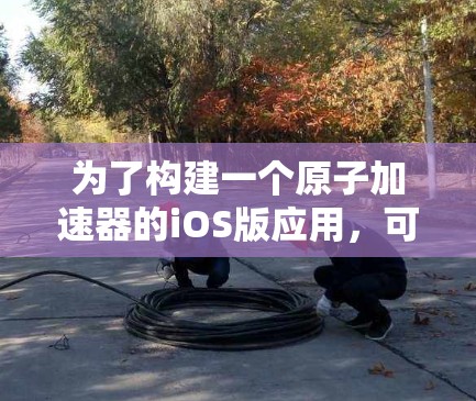 为了构建一个原子加速器的iOS版应用，可以按照以下步骤进行