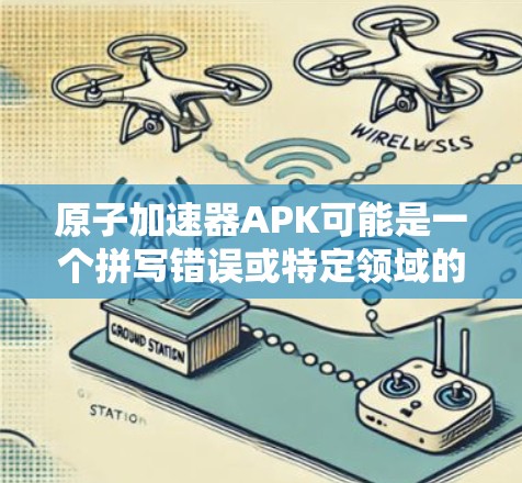 原子加速器APK可能是一个拼写错误或特定领域的术语。如果你指的是原子物理加速器（APK）或其他相关概念，我需要进一步确认。以下是可能的相关信息