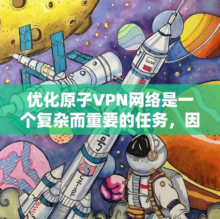 优化原子VPN网络是一个复杂而重要的任务,因为它涉及加密技术和性能优化等多个方面。以下是一些优化原子VPN网络的具体方法 优化原子VPN网络是一个复杂而重要的任务,因为它涉及加密技术和性能优化等多个方面。以下是一些优化原子VPN网络的具体方法