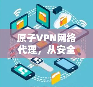 原子VPN网络代理,从安全到高效 原子VPN网络代理,从安全到高效