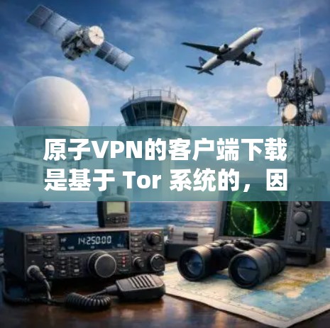 原子VPN的客户端下载是基于 Tor 系统的，因此需要 Tor 系统才能正常运行。以下是下载和安装原子VPN客户端的步骤