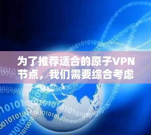 为了推荐适合的原子VPN节点，我们需要综合考虑多种因素，包括加密协议、加密库的选择、去中心化服务器的稳定性以及用户的具体需求。以下是一个逐步的指南