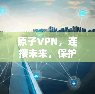 原子VPN，连接未来，保护未来