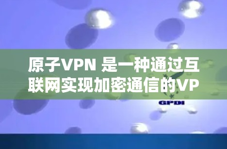 原子VPN 是一种通过互联网实现加密通信的VPN服务，允许用户在移动设备或家庭网络上进行视频会议、文件共享和信息传输。以下是为 Windows 用户准备的原子VPN安装步骤
