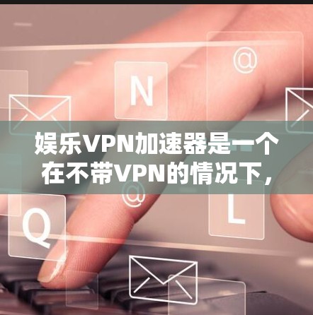 娱乐VPN加速器是一个在不带VPN的情况下,快速上传下载电影、游戏、综艺等娱乐内容的网络服务。以下是几个知名的娱乐VPN加速器推荐 娱乐VPN加速器是一个在不带VPN的情况下,快速上传下载电影、游戏、综艺等娱乐内容的网络服务。以下是几个知名的娱乐VPN加速器推荐