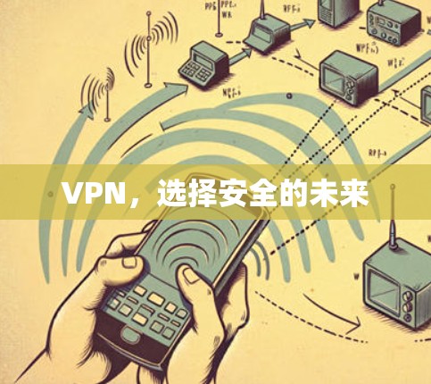 VPN,选择安全的未来 VPN,选择安全的未来