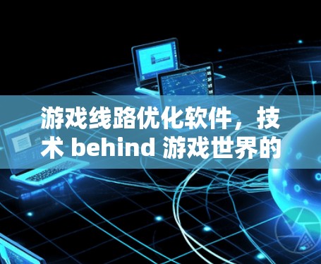 游戏线路优化软件，技术 behind 游戏世界的核心