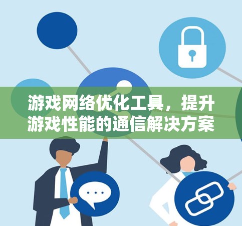 游戏网络优化工具，提升游戏性能的通信解决方案