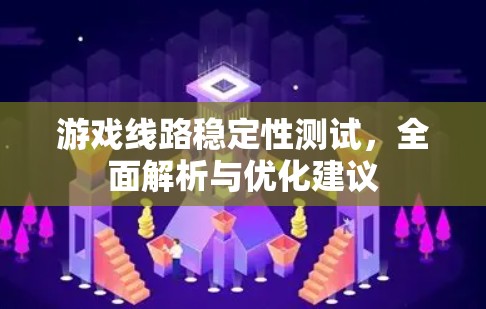 游戏线路稳定性测试，全面解析与优化建议