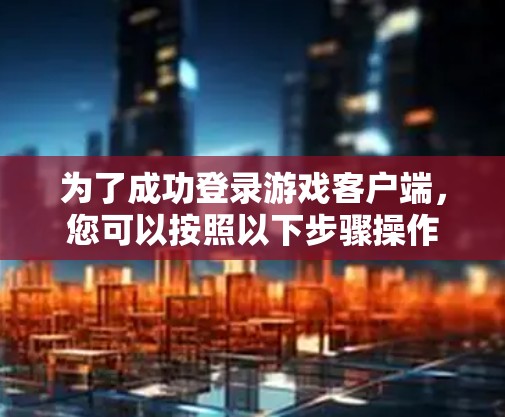 为了成功登录游戏客户端，您可以按照以下步骤操作