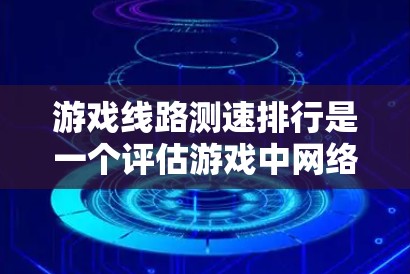 游戏线路测速排行是一个评估游戏中网络连接性能的重要指标，以下是对其的详细解析