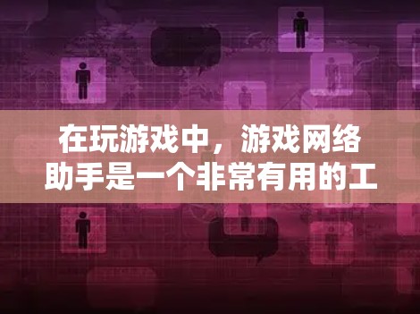 在玩游戏中,游戏网络助手是一个非常有用的工具,能够帮助玩家在游戏过程中做出更明智的决策。以下是对该工具的详细介绍和使用指南 在玩游戏中,游戏网络助手是一个非常有用的工具,能够帮助玩家在游戏过程中做出更明智的决策。以下是对该工具的详细介绍和使用指南