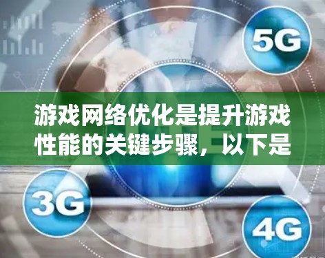 游戏网络优化是提升游戏性能的关键步骤，以下是系统化的优化流程，帮助您实现更高效的网络连接