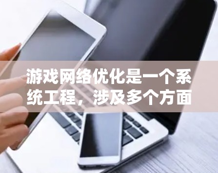 游戏网络优化是一个系统工程,涉及多个方面以提升网络性能。以下是优化的关键步骤 游戏网络优化是一个系统工程,涉及多个方面以提升网络性能。以下是优化的关键步骤