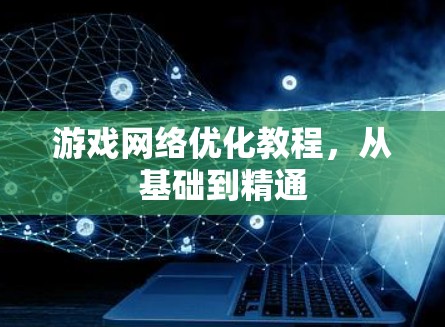 游戏网络优化教程,从基础到精通 游戏网络优化教程,从基础到精通