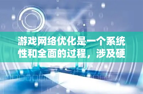 游戏网络优化是一个系统性和全面的过程,涉及硬件、软件、网络和系统等多个层面。以下是对游戏网络优化的详细指南 游戏网络优化是一个系统性和全面的过程,涉及硬件、软件、网络和系统等多个层面。以下是对游戏网络优化的详细指南