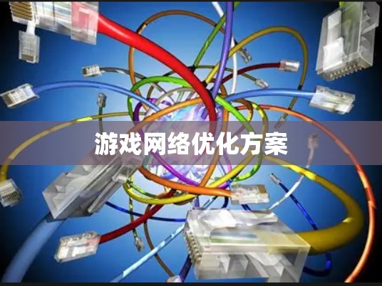游戏网络优化方案 游戏网络优化方案