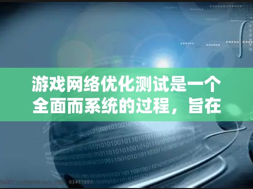 游戏网络优化测试是一个全面而系统的过程，旨在优化游戏环境以提高性能和用户体验。以下是详细的步骤和方法