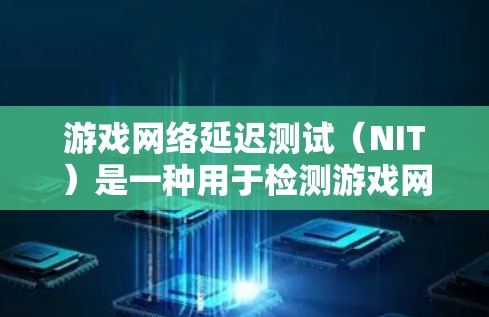 游戏网络延迟测试(NIT)是一种用于检测游戏网络延迟的工具,帮助开发者了解网络在游戏运行时的稳定性。以下是关于NIT测试的一些关键信息和建议 游戏网络延迟测试(NIT)是一种用于检测游戏网络延迟的工具,帮助开发者了解网络在游戏运行时的稳定性。以下是关于NIT测试的一些关键信息和建议