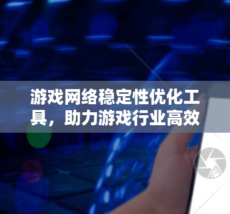 游戏网络稳定性优化工具，助力游戏行业高效运行